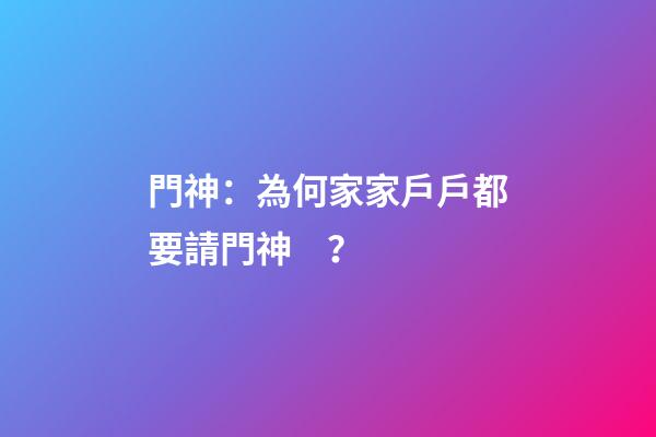 門神：為何家家戶戶都要請門神？